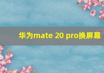 华为mate 20 pro换屏幕